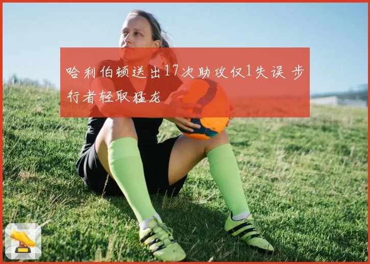 哈利伯顿送出17次助攻仅1失误 步行者轻取猛龙