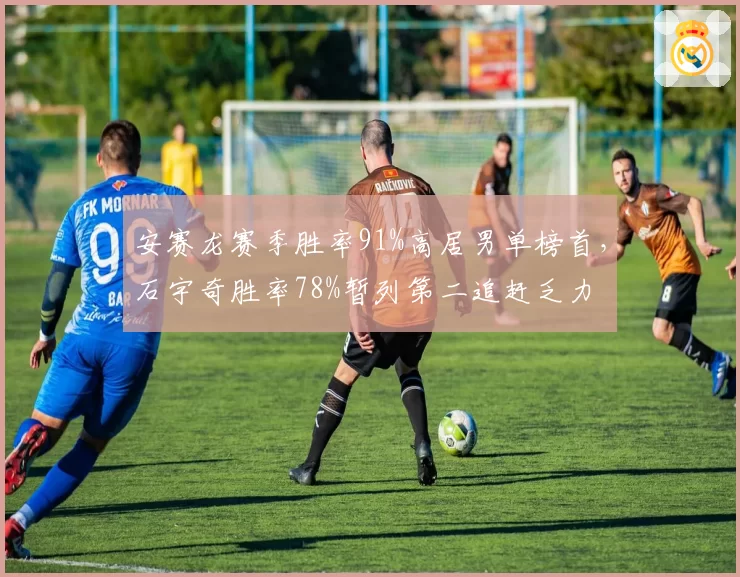安赛龙赛季胜率91%高居男单榜首，石宇奇胜率78%暂列第二追赶乏力