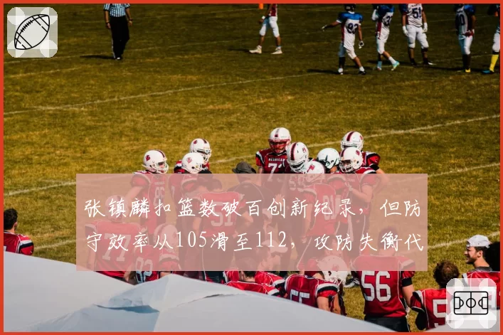 张镇麟扣篮数破百创新纪录，但防守效率从105滑至112，攻防失衡代价