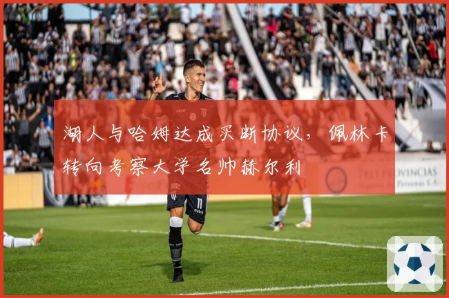湖人与哈姆达成买断协议，佩林卡转向考察大学名帅赫尔利