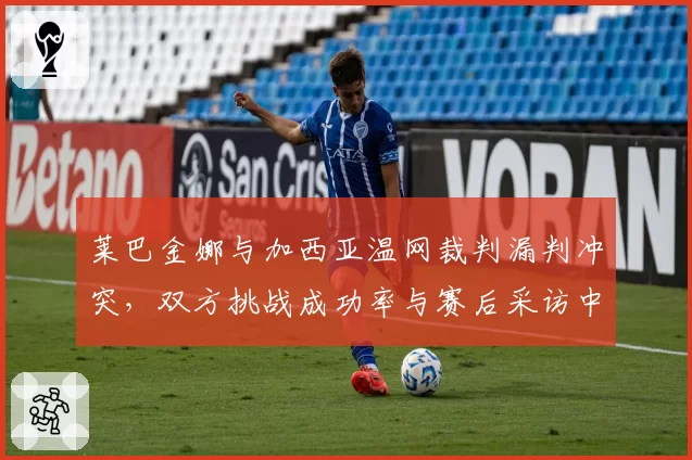 莱巴金娜与加西亚温网裁判漏判冲突，双方挑战成功率与赛后采访中指责裁判的措辞强度