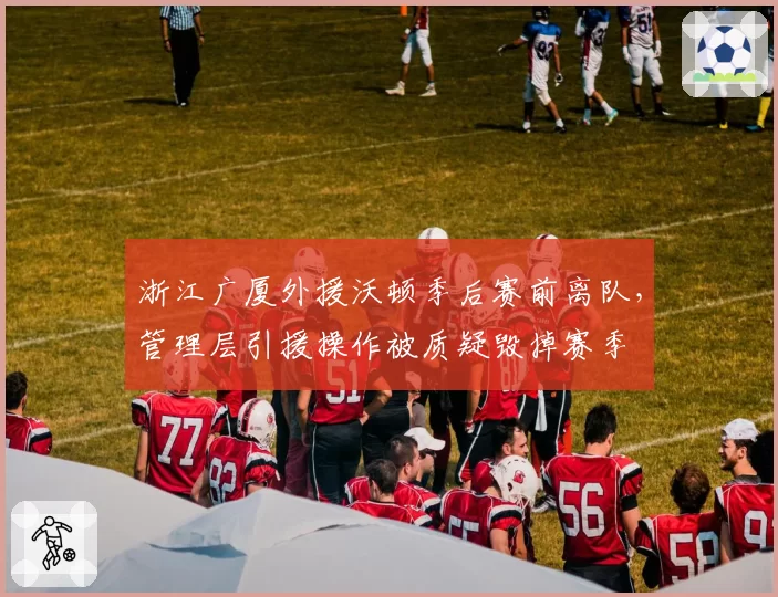 浙江广厦外援沃顿季后赛前离队,管理层引援操作被质疑毁掉赛季