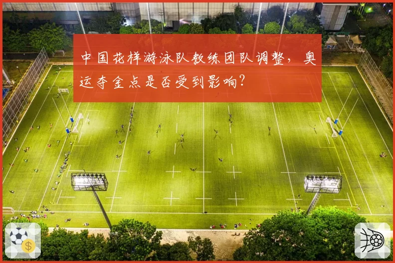 中国花样游泳队教练团队调整,奥运夺金点是否受到影响?