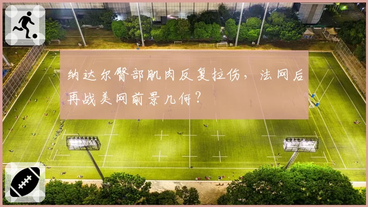 纳达尔臀部肌肉反复拉伤，法网后再战美网前景几何？