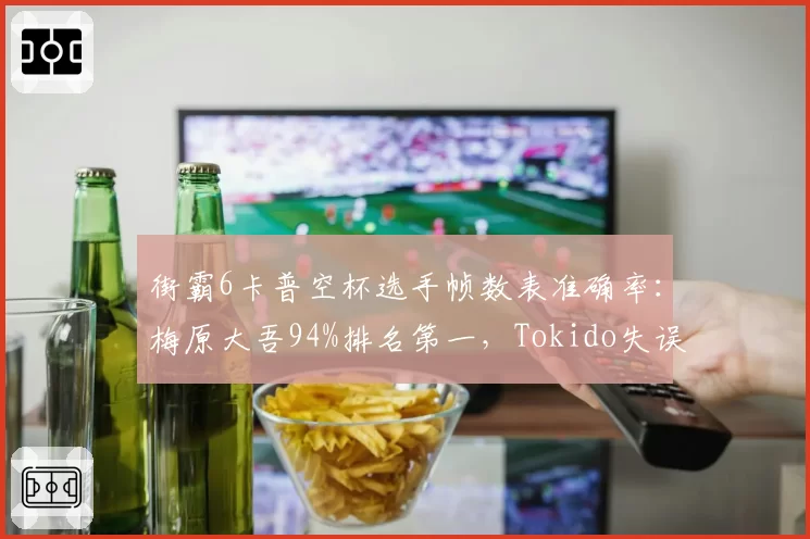 街霸6卡普空杯选手帧数表准确率:梅原大吾94%排名第一,Tokido失误率上升