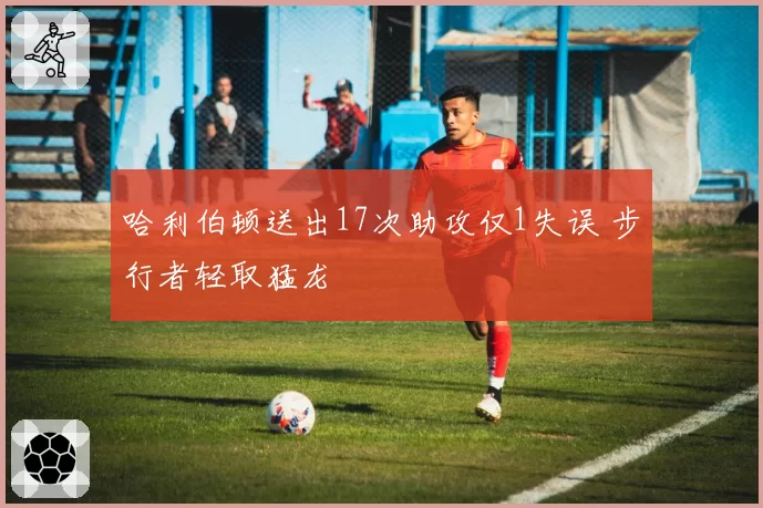 哈利伯顿送出17次助攻仅1失误 步行者轻取猛龙