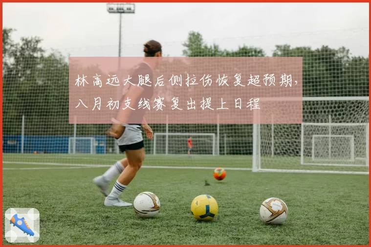 林高远大腿后侧拉伤恢复超预期,八月初支线赛复出提上日程