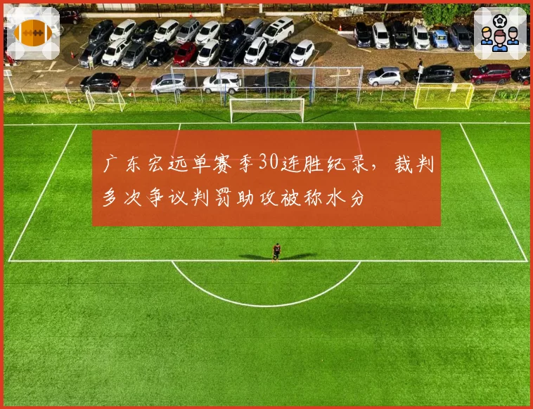 广东宏远单赛季30连胜纪录,裁判多次争议判罚助攻被称水分