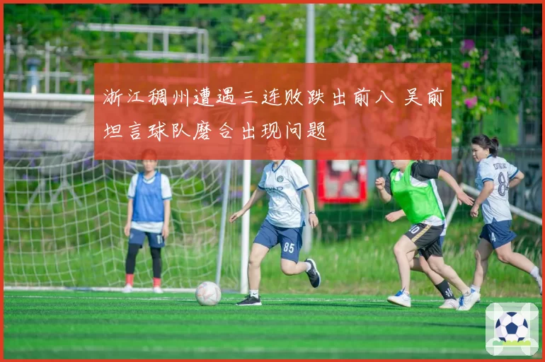 浙江稠州遭遇三连败跌出前八 吴前坦言球队磨合出现问题