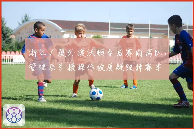 浙江广厦外援沃顿季后赛前离队，管理层引援操作被质疑毁掉赛季