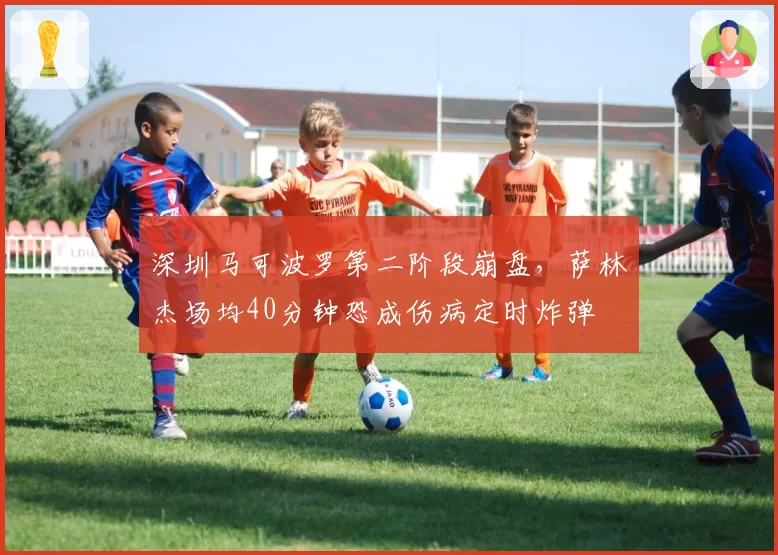 深圳马可波罗第二阶段崩盘,萨林杰场均40分钟恐成伤病定时炸弹