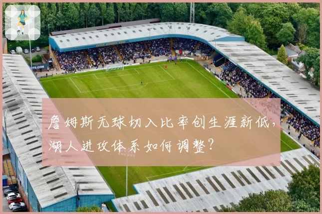 詹姆斯无球切入比率创生涯新低，湖人进攻体系如何调整？